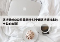 区块链创业公司最新排名[中国区块链技术前十名的公司]