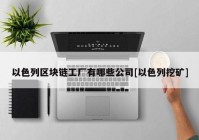 以色列区块链工厂有哪些公司[以色列挖矿]