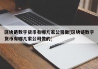 区块链数字货币有哪几家公司做[区块链数字货币有哪几家公司做的]