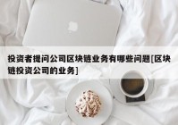 投资者提问公司区块链业务有哪些问题[区块链投资公司的业务]