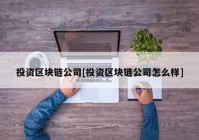 投资区块链公司[投资区块链公司怎么样]