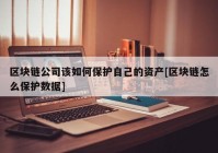 区块链公司该如何保护自己的资产[区块链怎么保护数据]