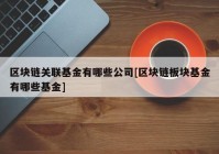 区块链关联基金有哪些公司[区块链板块基金有哪些基金]