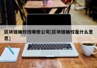 区块链确权找哪些公司[区块链确权是什么意思]