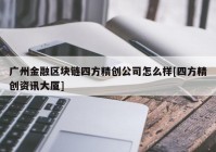 广州金融区块链四方精创公司怎么样[四方精创资讯大厦]