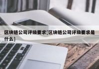 区块链公司评级要求[区块链公司评级要求是什么]