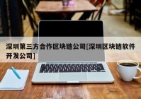 深圳第三方合作区块链公司[深圳区块链软件开发公司]