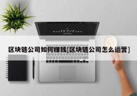 区块链公司如何赚钱[区块链公司怎么运营]