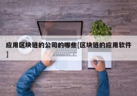 应用区块链的公司的哪些[区块链的应用软件]