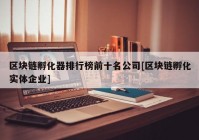 区块链孵化器排行榜前十名公司[区块链孵化实体企业]