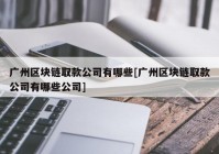 广州区块链取款公司有哪些[广州区块链取款公司有哪些公司]