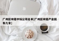 广州区块链中标公司名单[广州区块链产业园有几家]