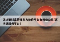 区块链财富管理多方协作平台有哪些公司[区块链服务平台]