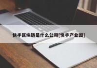 快手区块链是什么公司[快手产业园]