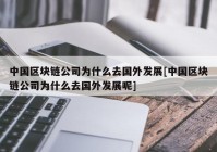 中国区块链公司为什么去国外发展[中国区块链公司为什么去国外发展呢]