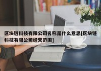 区块链科技有限公司名称是什么意思[区块链科技有限公司经营范围]