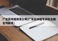 广东区块链研发公司[广东区块链专利在全国名列前茅]