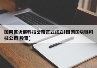 国网区块链科技公司正式成立[国网区块链科技公司 股票]