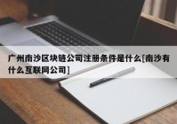 广州南沙区块链公司注册条件是什么[南沙有什么互联网公司]