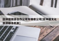 区块链旅游合作公司有哪些公司[区块链文化旅游融合机制]