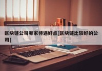 区块链公司哪家待遇好点[区块链比较好的公司]