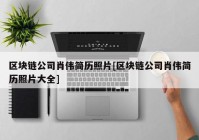 区块链公司肖伟简历照片[区块链公司肖伟简历照片大全]