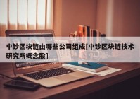 中钞区块链由哪些公司组成[中钞区块链技术研究所概念股]