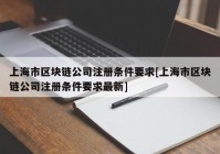 上海市区块链公司注册条件要求[上海市区块链公司注册条件要求最新]