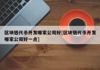 区块链代币开发哪家公司好[区块链代币开发哪家公司好一点]