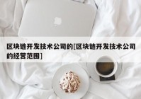 区块链开发技术公司的[区块链开发技术公司的经营范围]